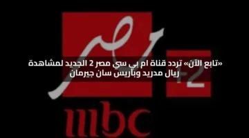 «تابع الآن» تردد قناة ام بي سي مصر 2 الجديد لمتابعة ريال مدريد وباريس سان جيرمان
