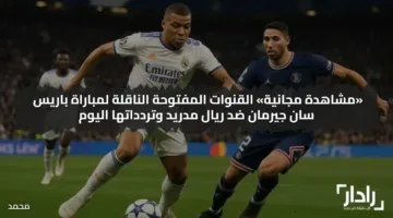 بثلاثية نظيفة.. القنوات المفتوحة الناقلة لمباراة باريس سان جيرمان ضد ريال مدريد psg vs real madrid