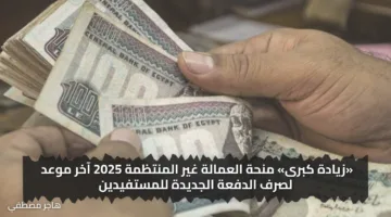 «زيادة كبرى» منحة العمالة غير المنتظمة 2025 آخر موعد لصرف الدفعة الجديدة للمستفيدين