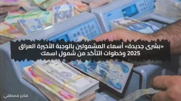 «بشرى جديدة» أسماء المشمولين بالوجبة الأخيرة العراق 2025 وخطوات التأكد من شمول اسمك