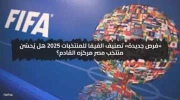 «فرص جديدة» تصنيف الفيفا للمنتخبات 2025 هل يُحسّن منتخب مصر مركزه القادم؟