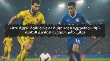 «ترقب جماهيري» موعد مباراة دهوك والقوة الجوية نصف نهائي كأس العراق والتفاصيل الكاملة