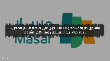 «أسهل طريقة» خطوات التسجيل على منصة مسار المغرب 2025 متى يبدأ التسجيل وما أهم الشروط
