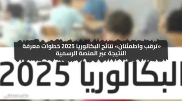«ترقب واطمئنان» نتائج البكالوريا 2025 خطوات معرفة النتيجة عبر المنصة الرسمية