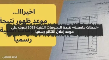 «لحظات حاسمة» نتيجة الدبلومات الفنية 2025 تعرف على موعد إعلان النتائج رسميا