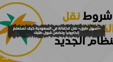 «أسهل طرق» نقل الكفالة في السعودية كيف تستعلم إلكترونياً وتضمن قبول طلبك