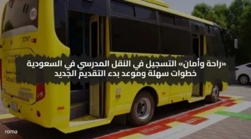 «راحة وأمان» التسجيل في النقل المدرسي في السعودية خطوات سهلة وموعد بدء التقديم الجديد