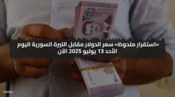 «استقرار ملحوظ» سعر الدولار مقابل الليرة السورية اليوم الأحد 13 يوليو 2025 الآن