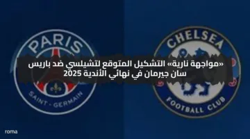«مواجهة نارية» التشكيل المتوقع لتشيلسي ضد باريس سان جيرمان في نهائي الأندية 2025