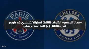 «مجانًا للجميع» القنوات الناقلة لمباراة تشيلسي ضد باريس سان جيرمان وتوقيت البث الرسمي