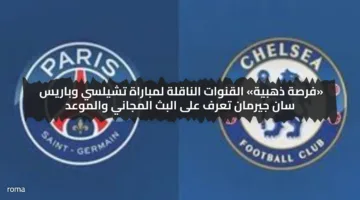 «فرصة ذهبية» القنوات الناقلة لمباراة تشيلسي وباريس سان جيرمان تعرف على البث المجاني والموعد
