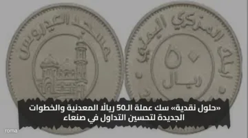 «حلول نقدية» سك عملة الـ50 ريالًا المعدنية والخطوات الجديدة لتحسين التداول في صنعاء