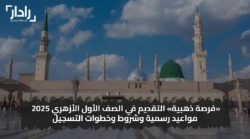 «سارع الآن» التقديم في الصف الأول الأزهري 2025 مواعيد رسمية وشروط وخطوات التسجيل