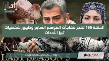 “أخيرًا عثمان راجع وبقوة!!”.. الحلقة 195 تفجر مفاجآت الموسم السابع وظهور شخصيات تهز الأحداث!!