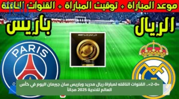 «2-0».. القنوات الناقله لمباراة ريال مدريد وباريس سان جيرمان اليوم في كأس العالم للاندية 2025 مجاناً