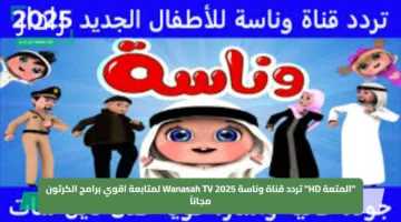 “المتعة HD” تردد قناة وناسة 2025 Wanasah TV لمتابعة اقوي برامج الكرتون مجاناً