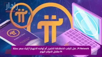 Pi Network.. هل تترقب الانطلاقة الكبرى أم تواجه الانهيار؟ إليك سعر عملة Pi مقابل الدولار اليوم