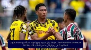 Real Madrid vs Dortmund.. مباراة ريال مدريد ودورتموند مجانًا عبر هذه القنوات المفتوحة في ربع نهائي كأس العالم للأندية 2025