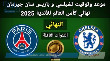 موعد مباراة نهائي كأس العالم للأندية 2025 والقنوات الناقلة .. تشيلسي في مواجهة صعبة مع باريس سان جيرمان