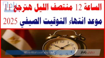 الحكومة توضح موعد إنتهاء التوقيت الصيفي 2025 .. إستعد لتأخير الساعة 60 دقيقة