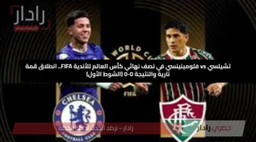 تشيلسي vs فلومينينسي في نصف نهائي كأس العالم للأندية FIFA.. انطلاق قمة نارية والنتيجة 0-0 (الشوط الأول)