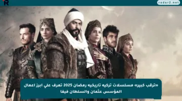 «ترقب كبير» مسلسلات تركية تاريخية رمضان 2025 تعرف على أبرز أعمال المؤسس عثمان والسلطان فيفا