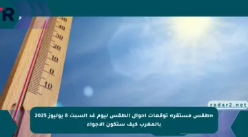 «طقس مستقر» توقعات أحوال الطقس ليوم غد السبت 8 يوليوز 2025 بالمغرب كيف ستكون الأجواء