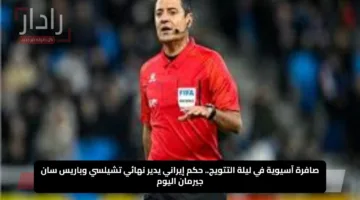 صافرة آسيوية في ليلة التتويج.. حكم إيراني يدير نهائي تشيلسي وباريس سان جيرمان اليوم