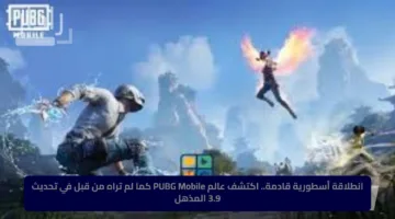 انطلاقة أسطورية قادمة.. اكتشف عالم PUBG Mobile كما لم تراه من قبل في تحديث 3.9 المذهل