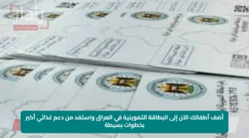 أضف أطفالك الآن إلى البطاقة التموينية في العراق واستفد من دعم غذائي أكبر بخطوات بسيطة