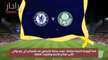 قمة أوروبية لاتينية مرتقبة.. موعد مباراة تشيلسي ضد بالميراس في ربع نهائي كأس العالم للأندية والقنوات الناقلة