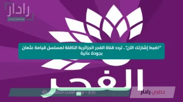 “اضبط إشارتك الآن”.. تردد قناة الفجر الجزائرية الناقلة لمسلسل قيامة عثمان بجودة عالية