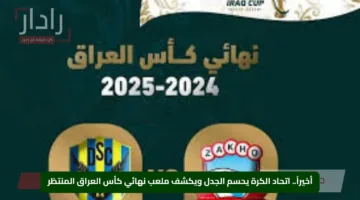 أخيراً.. اتحاد الكرة يحسم الجدل ويكشف ملعب نهائي كأس العراق المنتظر