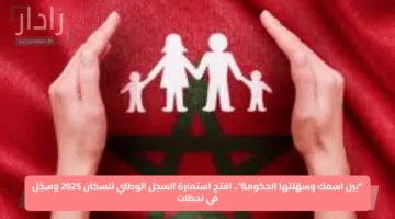 “بين اسمك وسهّلتها الحكومة”.. افتح استمارة السجل الوطني للسكان 2025 وسجّل في لحظات