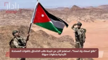 “طلع اسمك ولا لسه؟”.. استعلم الآن عن نتيجة طلب الالتحاق بالقوات المسلحة الأردنية بخطوات سهلة