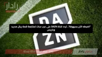 “اضبطه الآن بسهولة”.. تردد قناة DAZN على عرب سات لمتابعة قمة ريال مدريد وباريس