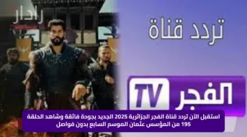 استقبل الآن تردد قناة الفجر الجزائرية 2025 الجديد بجودة فائقة وشاهد الحلقة 195 من المؤسس عثمان الموسم السابع بدون فواصل