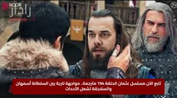 تابع الآن مسلسل عثمان الحلقة 194 مترجمة.. مواجهة نارية بين السلطانة أسمهان والسلاجقة تشعل الأحداث