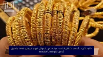 «تابع الآن».. أسعار مثقال الذهب عيار 21 في العراق اليوم 5 يوليو 2025 وتحليل شامل للتوقعات القادمة
