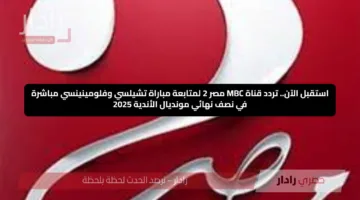 استقبل الآن.. تردد قناة MBC مصر 2 لمتابعة مباراة تشيلسي وفلومينينسي مباشرة في نصف نهائي مونديال الأندية 2025
