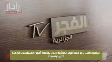 استقبل الآن.. تردد قناة الفجر الجزائرية 2025 لمتابعة أقوى المسلسلات التركية التاريخية مجانًا