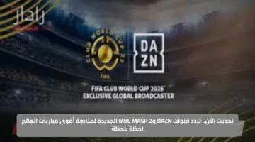 تحديث الآن.. تردد قنوات DAZN وMBC MASR 2 الجديدة لمتابعة أقوى مباريات العالم لحظة بلحظة