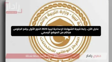 عاجل الآن.. رابط نتيجة الشهادة الإعدادية ليبيا 2025 الدور الأول برقم الجلوس مباشر من الموقع الرسمي