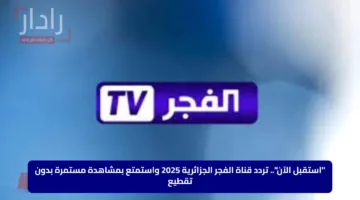 “استقبل الآن”.. تردد قناة الفجر الجزائرية 2025 واستمتع بمشاهدة مستمرة بدون تقطيع