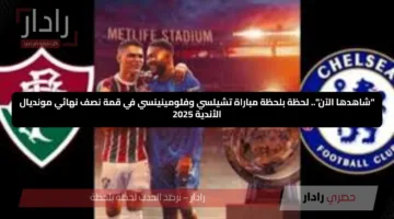 “شاهدها الآن”.. لحظة بلحظة مباراة تشيلسي وفلومينينسي في قمة نصف نهائي مونديال الأندية 2025