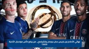 نهائي الأحلام بين باريس سان جيرمان وتشيلسي.. من يرفع كأس مونديال الأندية 2025؟