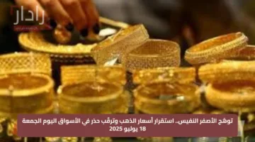 توهّج الأصفر النفيس.. استقرار أسعار الذهب وترقّب حذر في الأسواق اليوم الجمعة 18 يوليو 2025