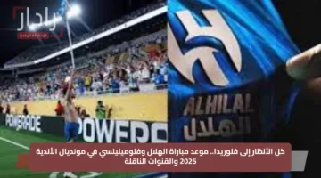 كل الأنظار إلى فلوريدا.. موعد مباراة الهلال وفلومينينسي في مونديال الأندية 2025 والقنوات الناقلة