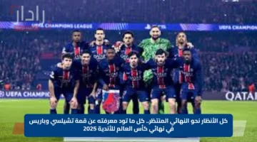 كل الأنظار نحو النهائي المنتظر.. كل ما تود معرفته عن قمة تشيلسي وباريس في نهائي كأس العالم للأندية 2025