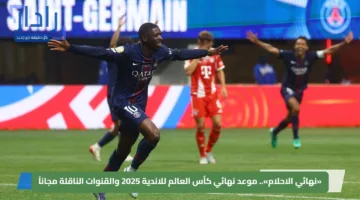«نهائي الاحلام».. موعد نهائي كأس العالم للاندية 2025 والقنوات الناقلة مجاناً